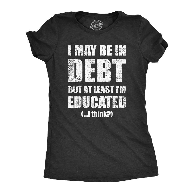 I May Be In Debt But At Least Im Educated Women's T Shirt