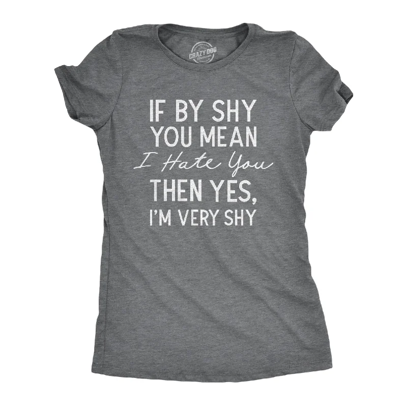 If By Shy You Mean I Hate You Then Yes Im Very Shy Women's T Shirt